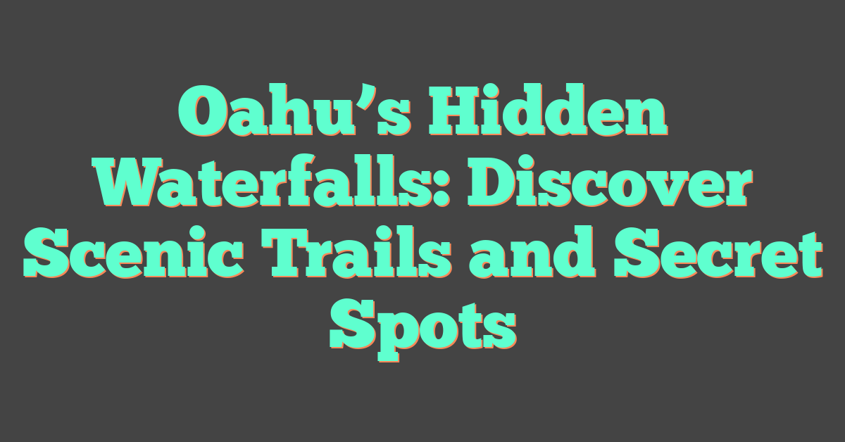 Oahu’s Hidden Waterfalls: Discover Scenic Trails and Secret Spots