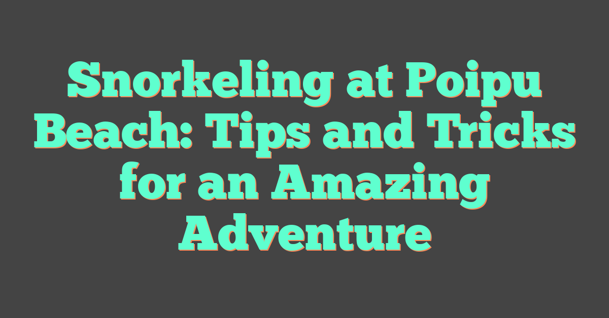 Snorkeling at Poipu Beach: Tips and Tricks for an Amazing Adventure