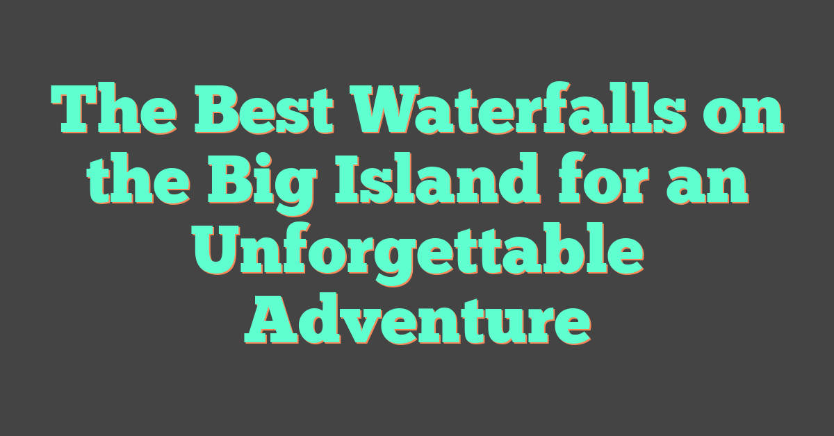 The Best Waterfalls on the Big Island for an Unforgettable Adventure