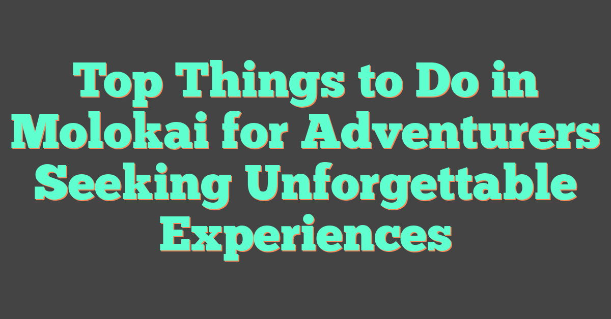 Top Things to Do in Molokai for Adventurers Seeking Unforgettable Experiences