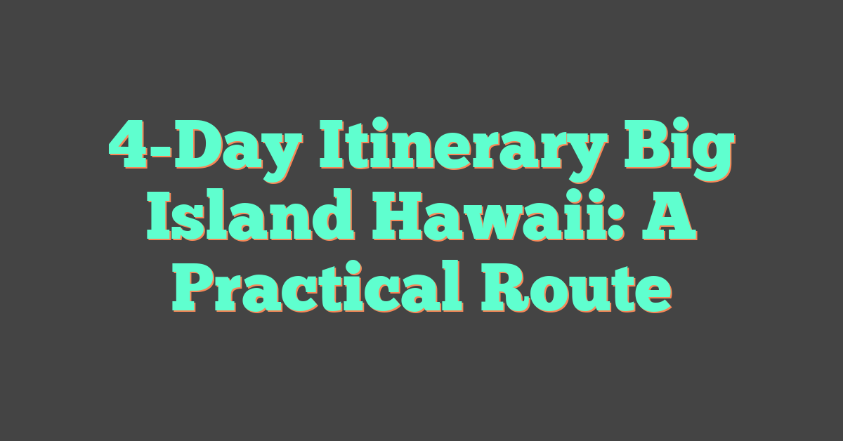 4-Day Itinerary Big Island Hawaii: A Practical Route