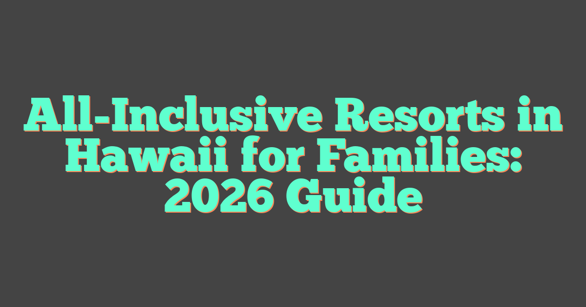 All-Inclusive Resorts in Hawaii for Families: 2026 Guide