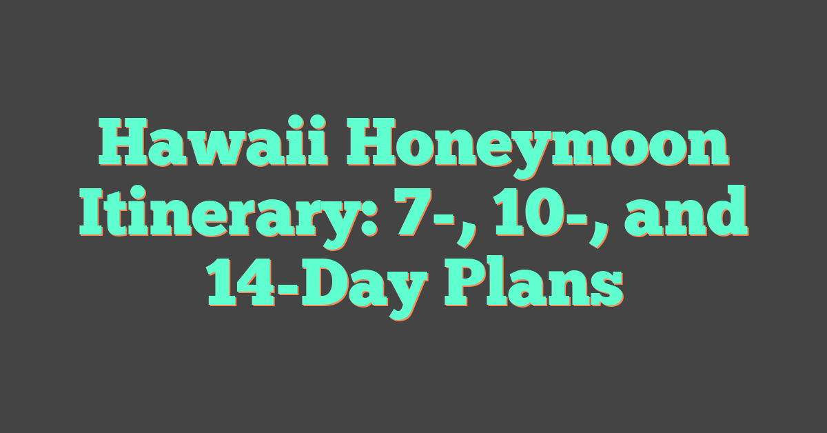 Hawaii Honeymoon Itinerary: 7-, 10-, and 14-Day Plans