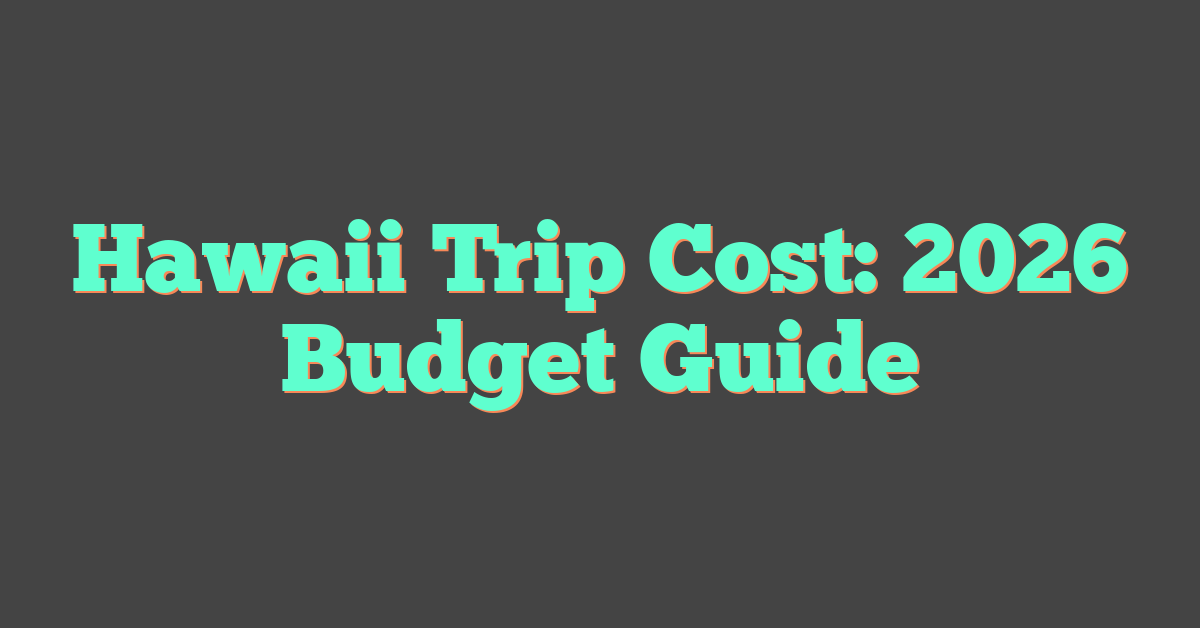 Hawaii Trip Cost: 2026 Budget Guide