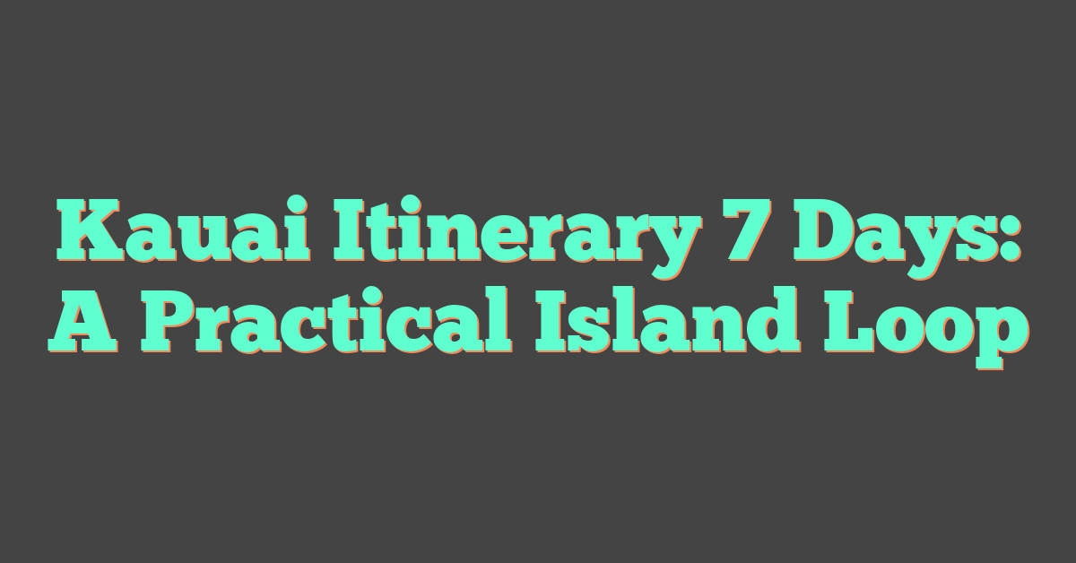 Kauai Itinerary 7 Days: A Practical Island Loop