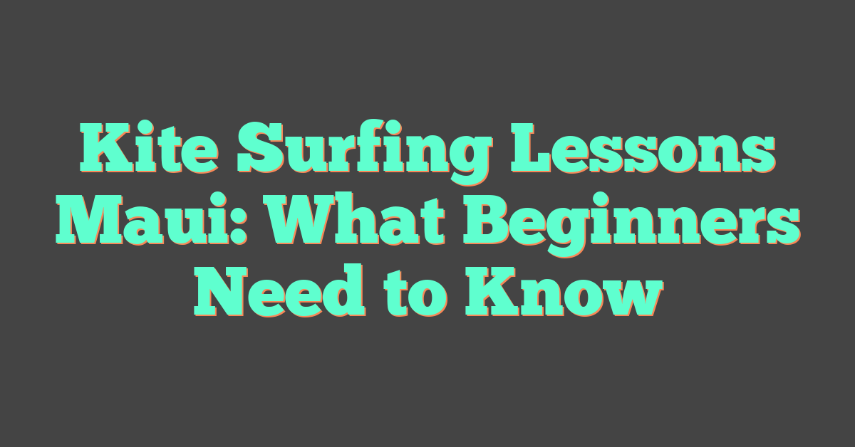 Kite Surfing Lessons Maui: What Beginners Need to Know