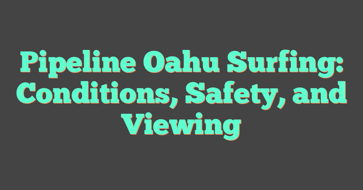 Pipeline Oahu Surfing: Conditions, Safety, and Viewing
